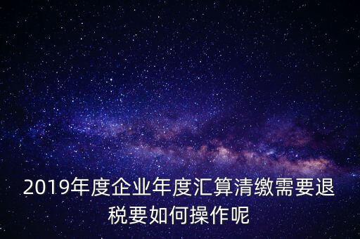 什么是匯算清繳退稅，匯算清繳退稅