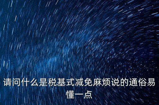 請問什么是稅基式減免麻煩說的通俗易懂一點(diǎn)