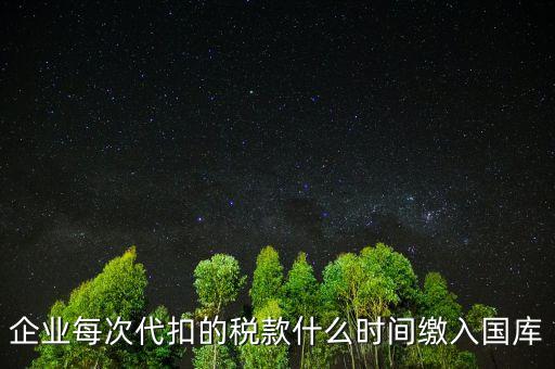 代扣代繳什么時候納稅，單位每月什么時候代替?zhèn)€人去繳納個人所得稅