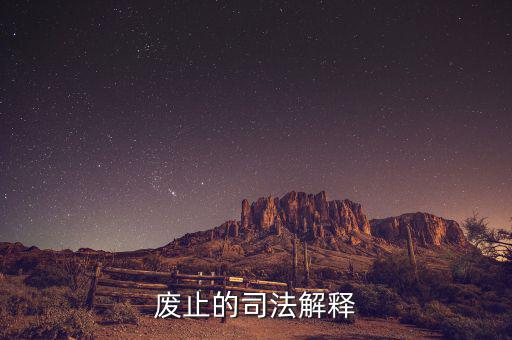 全文廢止是什么意思，廢止的司法解釋
