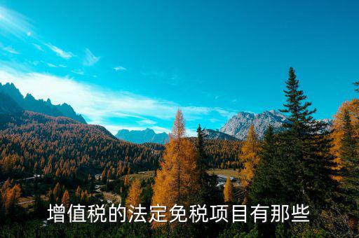 增值稅免征項(xiàng)目是什么，關(guān)于增值稅暫行條例規(guī)定的免稅項(xiàng)目