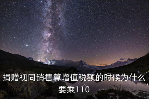 捐贈視同銷售算增值稅額的時(shí)候?yàn)槭裁匆?10