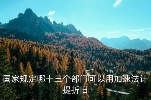國家規(guī)定哪十三個部門可以用加速法計(jì)提折舊