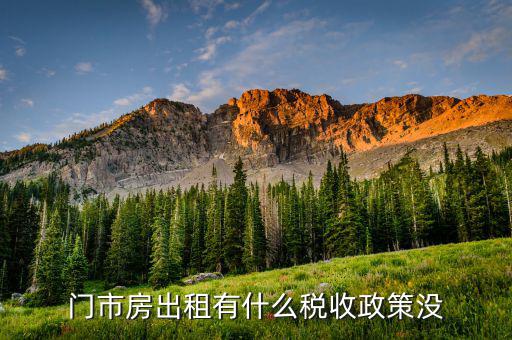 門市房出租交什么稅，門市房出租有什么稅收政策沒