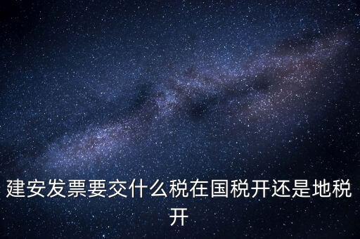 建安類(lèi)地稅應(yīng)交什么稅，建安發(fā)票交哪些稅種