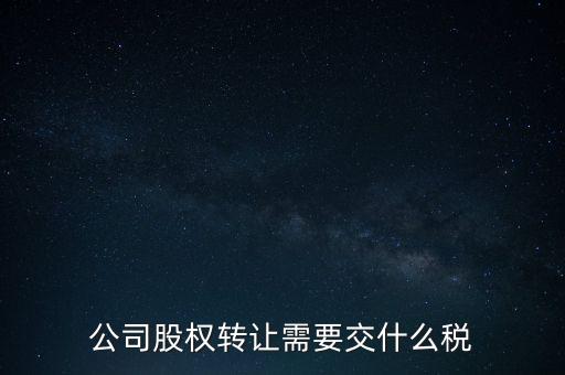 股權(quán)變更要交什么稅，公司股權(quán)轉(zhuǎn)讓需要交什么稅