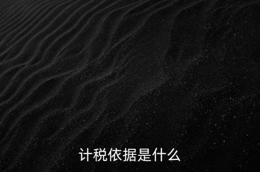 什么是計稅依據，計稅依據是什么