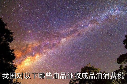 成品油柴油繳納什么稅，我從煉油廠拉成品油交了哪些稅