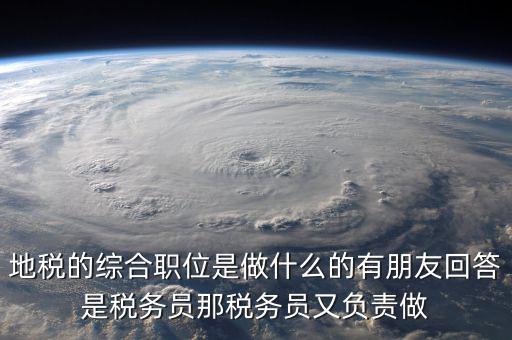 地稅有什么工作，地稅工作人員有哪些職務
