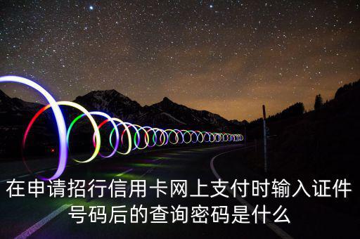 查看證書密碼是什么，在申請招行信用卡網(wǎng)上支付時輸入證件號碼后的查詢密碼是什么