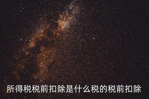 所得稅前扣除是什么，什么是稅前扣除
