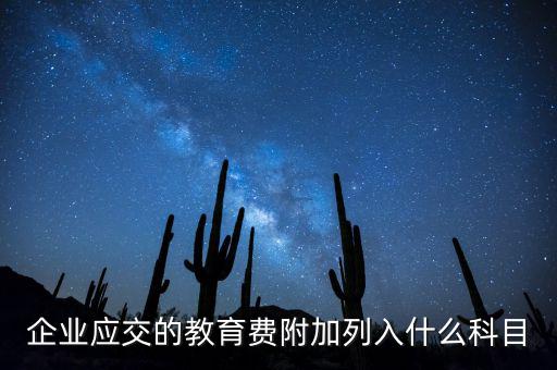 教育稅金及附加是什么，企業(yè)應(yīng)交的教育費附加列入什么科目