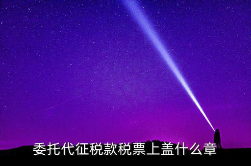 稅票上蓋什么章，委托代征稅款稅票上蓋什么章