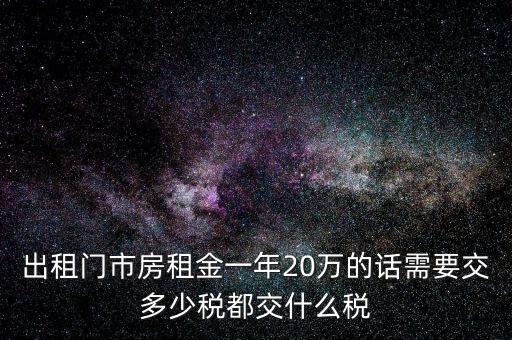 出租門(mén)市房租金一年20萬(wàn)的話(huà)需要交多少稅都交什么稅