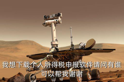 個人報稅用什么軟件下載，我想下載個人所得稅申報軟件請問有誰可以幫我謝謝