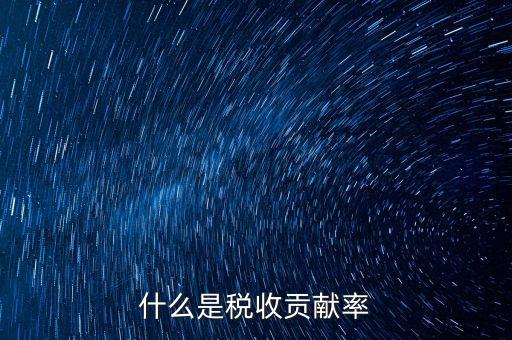 稅收貢獻(xiàn)是什么，什么是稅收貢獻(xiàn)率