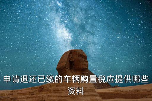 車輛退稅需要什么資料，退還車輛購置稅怎么辦手續(xù)