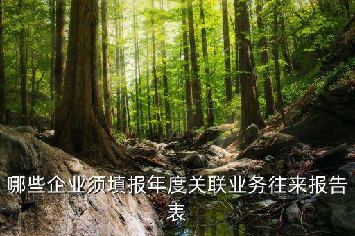 什么企業(yè)是關(guān)聯(lián)申報(bào)表，哪些企業(yè)須填報(bào)年度關(guān)聯(lián)業(yè)務(wù)往來報(bào)告表