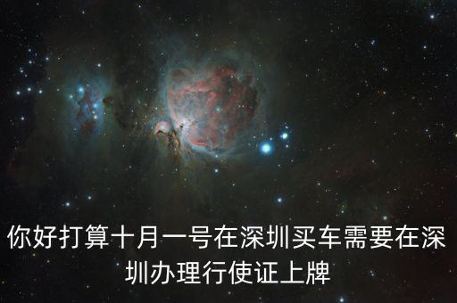 你好打算十月一號(hào)在深圳買(mǎi)車(chē)需要在深圳辦理行使證上牌