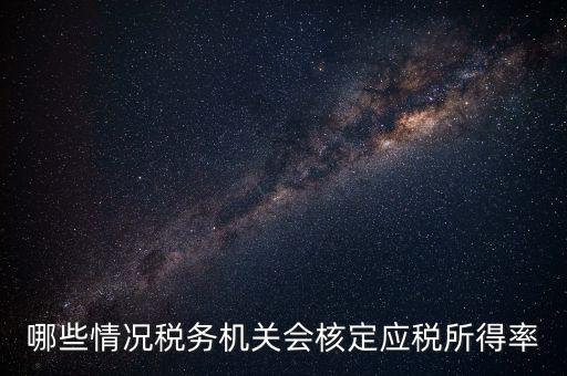 哪些情況稅務機關(guān)會核定應稅所得率