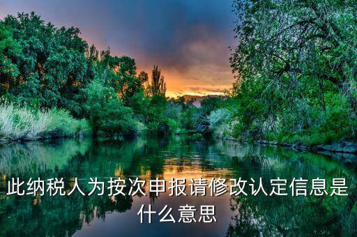 此納稅人為按次申報請修改認(rèn)定信息是什么意思