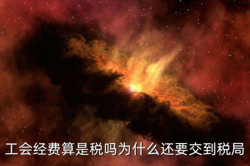 工會經(jīng)費屬于什么稅，工會經(jīng)費算是稅嗎為什么還要交到稅局