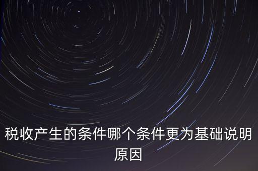 稅收產(chǎn)生的條件是什么，稅收的產(chǎn)生是由哪兩個(gè)前提條件共同決定的