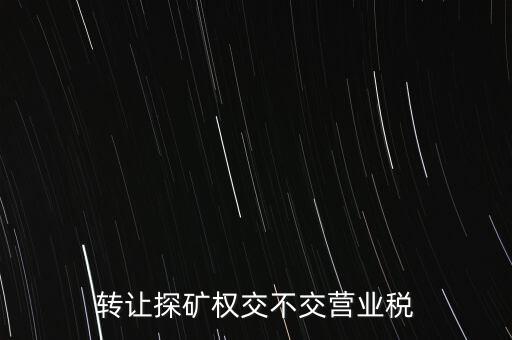 2013年探礦權(quán)轉(zhuǎn)讓交什么稅，轉(zhuǎn)讓探礦權(quán)交不交營業(yè)稅
