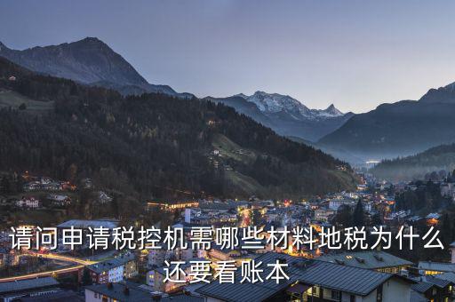 申請稅控需要什么資料，請問申請稅控機都需要準備哪些材料是去地稅還是國稅申請