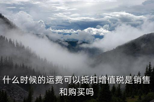 運(yùn)輸費(fèi)什么時(shí)候抵扣，全國(guó)運(yùn)輸發(fā)票 什么時(shí)候抵扣11點(diǎn)