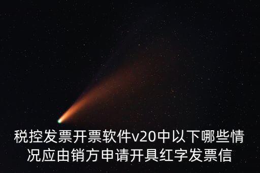 稅控發(fā)票開票軟件v20中以下哪些情況應由銷方申請開具紅字發(fā)票信
