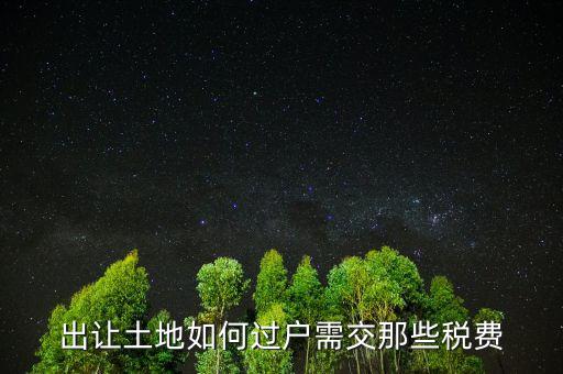 出讓土地要交什么稅，出讓土地如何過(guò)戶(hù)需交那些稅費(fèi)