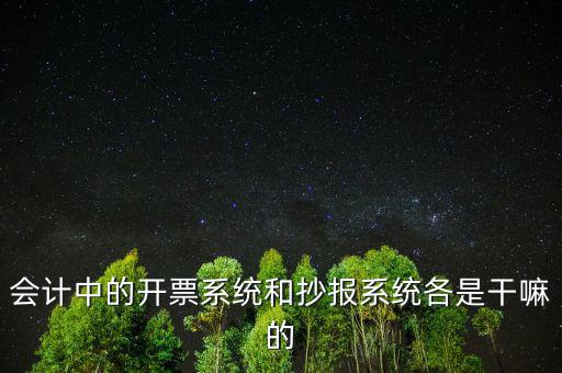 會(huì)計(jì)中的開(kāi)票系統(tǒng)和抄報(bào)系統(tǒng)各是干嘛的