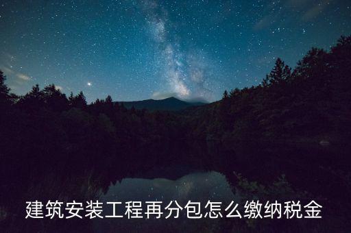 個(gè)人分包工程交什么稅，建筑安裝工程再分包怎么繳納稅金