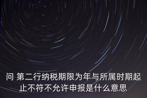 稅務(wù)延伸點什么意思，問 第二行納稅期限為年與所屬時期起止不符不允許申報是什么意思