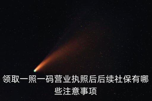 一照一碼后還需辦什么意思，新注冊的一照一碼的公司領(lǐng)完營業(yè)執(zhí)照后還需要辦些什么手續(xù)