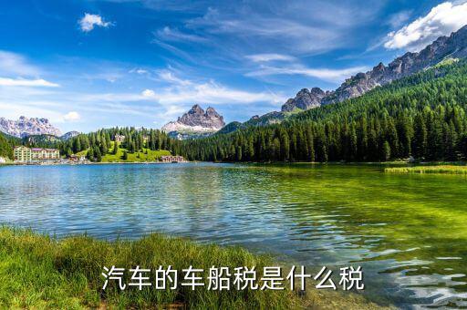 車船稅按什么計(jì)稅，購車時(shí)的車船使用稅按什么計(jì)算的
