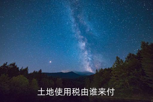 什么公司交土地使用稅，土地使用稅由誰(shuí)來(lái)付