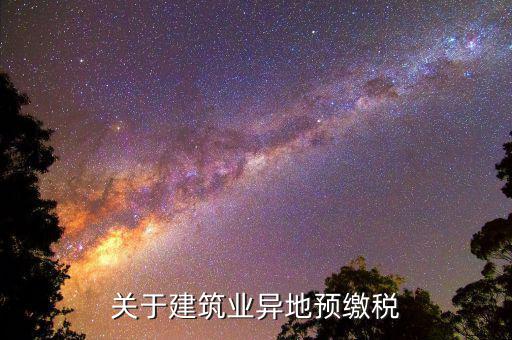 建筑業(yè)異地繳什么稅，關(guān)于建筑業(yè)異地預(yù)繳稅