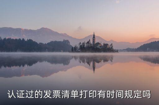 認證結(jié)果清單什么時候可打印，認證過的發(fā)票清單打印時間有規(guī)定嗎