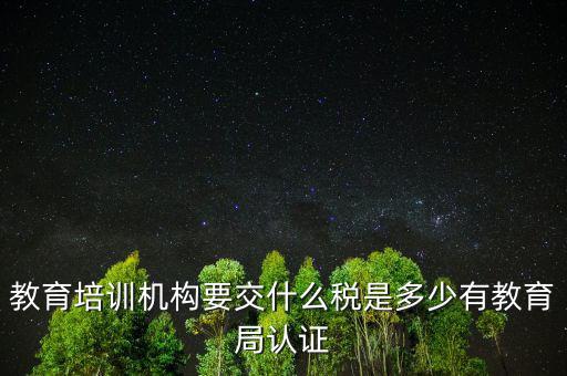 教育培訓(xùn)機構(gòu)繳納什么稅，教育培訓(xùn)公司 都繳納哪些稅收