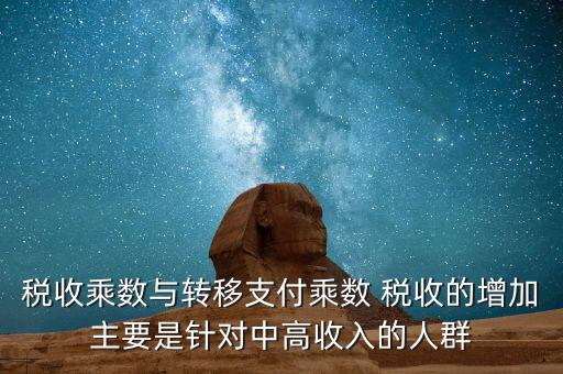 稅收乘數(shù)與轉移支付乘數(shù) 稅收的增加主要是針對中高收入的人群