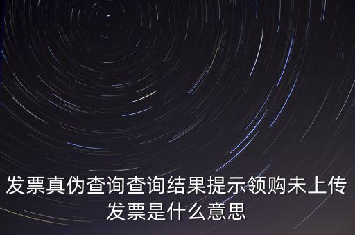 發(fā)票未上傳是什么意思嗎，征期內(nèi)有未上傳的已開(kāi)發(fā)票是什么意思