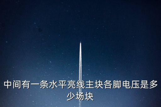 什么是條主塊 塊為主，中間有一條水平亮線主塊各腳電壓是多少場塊