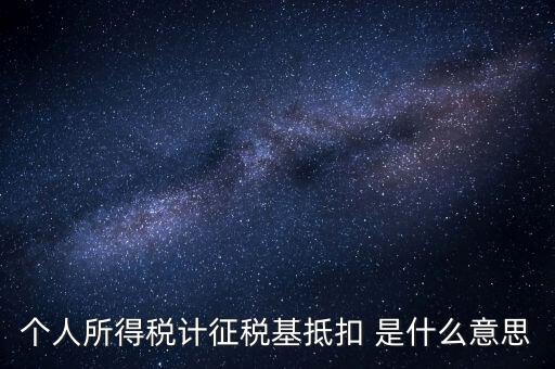 什么是所得稅抵扣，個人所得稅計征稅基抵扣 是什么意思