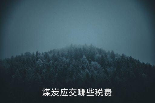 開(kāi)采煤炭交什么稅，煤礦在國(guó)稅應(yīng)該交什么稅