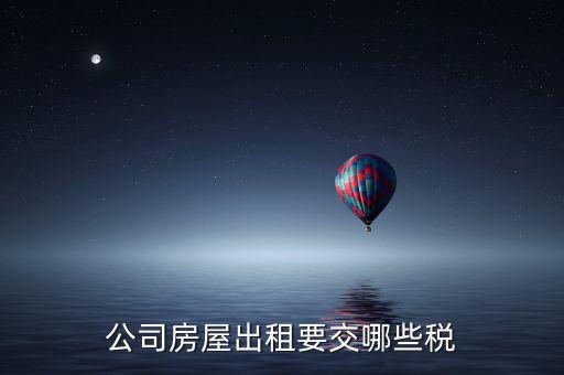 單位房屋出租交什么稅，企業(yè)房產(chǎn)出租繳納稅款應(yīng)繳納哪些稅款