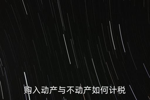 購入動(dòng)產(chǎn)與不動(dòng)產(chǎn)如何計(jì)稅