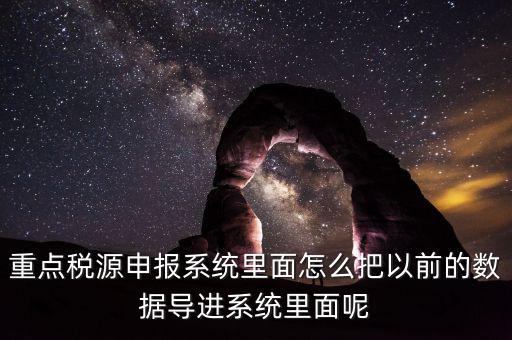 重點稅源申報系統(tǒng)里面怎么把以前的數(shù)據(jù)導進系統(tǒng)里面呢