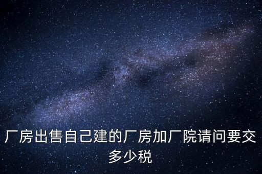 廠房出售要交什么稅，個人買賣廠房要交哪些稅這些稅都是買方交的嗎